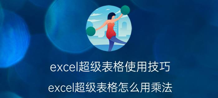 excel超级表格使用技巧 excel超级表格怎么用乘法？